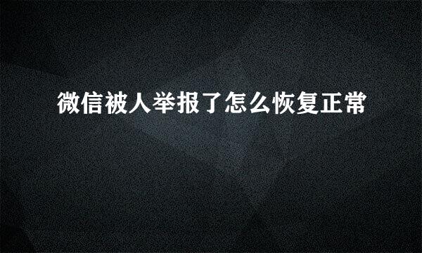 微信被人举报了怎么恢复正常