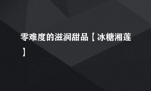 零难度的滋润甜品【冰糖湘莲】