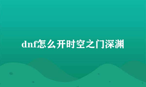 dnf怎么开时空之门深渊