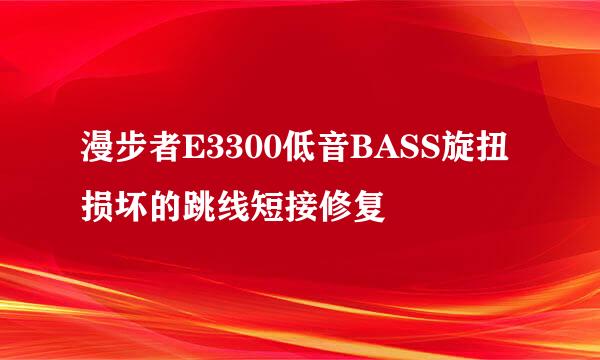 漫步者E3300低音BASS旋扭损坏的跳线短接修复