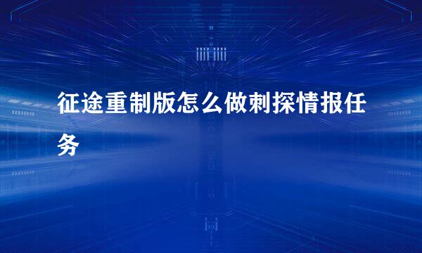 征途重制版怎么做刺探情报任务
