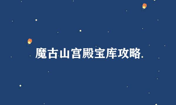 魔古山宫殿宝库攻略