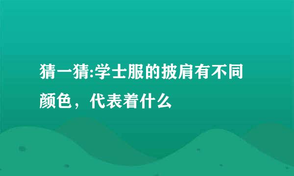 猜一猜:学士服的披肩有不同颜色，代表着什么