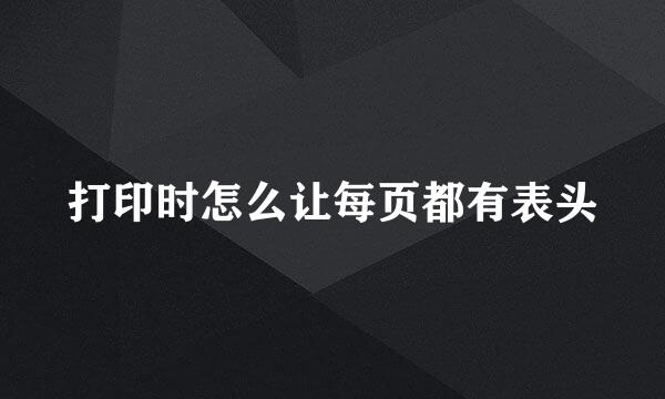 打印时怎么让每页都有表头