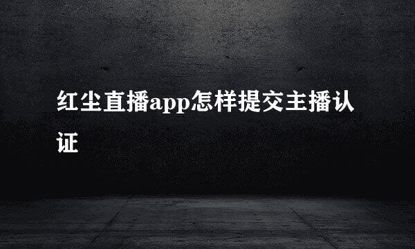 红尘直播app怎样提交主播认证