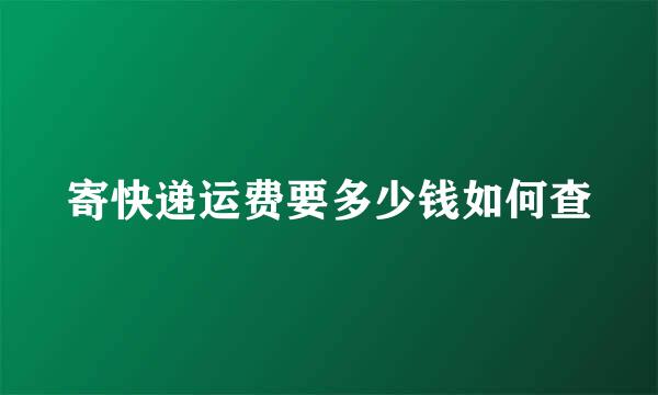 寄快递运费要多少钱如何查