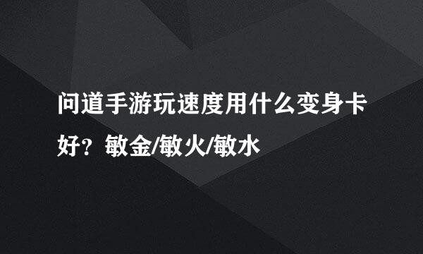 问道手游玩速度用什么变身卡好？敏金/敏火/敏水