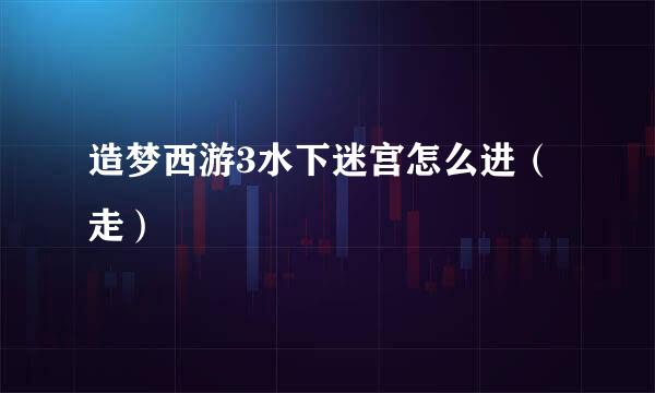 造梦西游3水下迷宫怎么进（走）