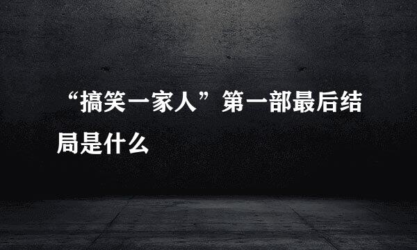 “搞笑一家人”第一部最后结局是什么