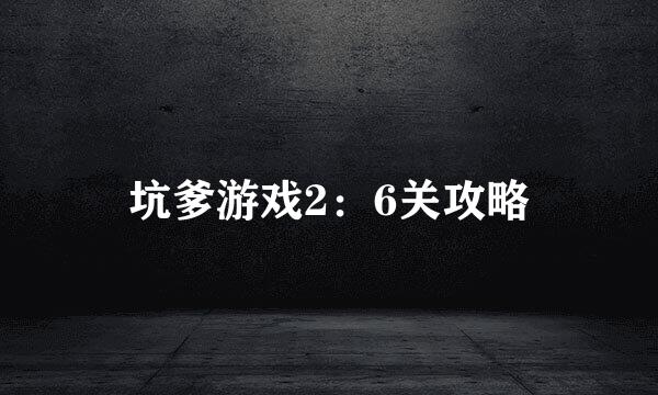 坑爹游戏2：6关攻略