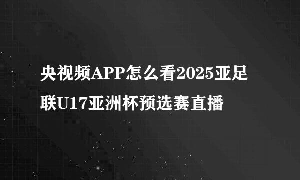 央视频APP怎么看2025亚足联U17亚洲杯预选赛直播