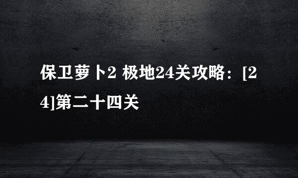 保卫萝卜2 极地24关攻略：[24]第二十四关