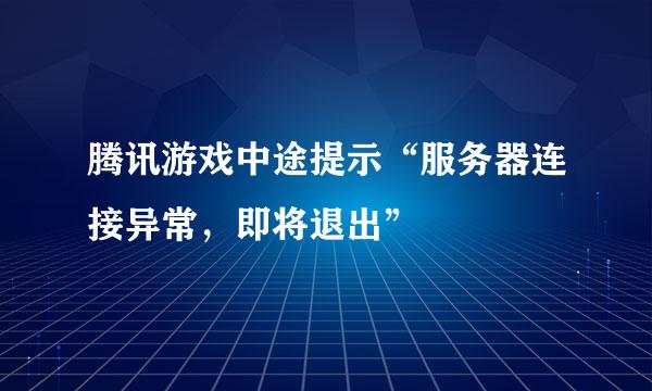 腾讯游戏中途提示“服务器连接异常，即将退出”
