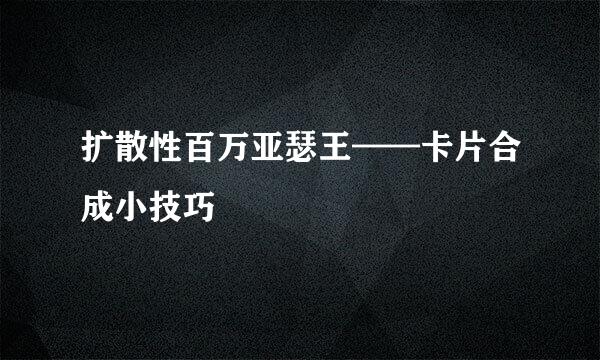 扩散性百万亚瑟王——卡片合成小技巧