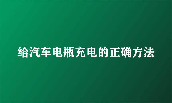 给汽车电瓶充电的正确方法