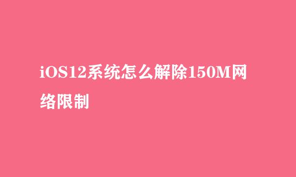 iOS12系统怎么解除150M网络限制