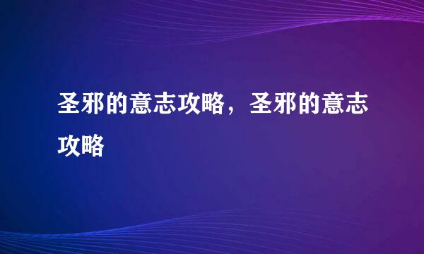 圣邪的意志攻略，圣邪的意志攻略