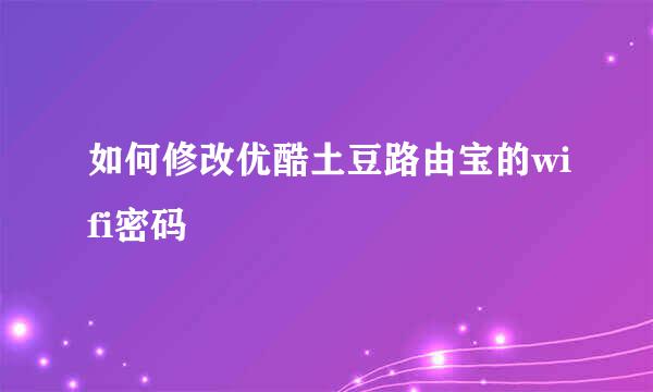 如何修改优酷土豆路由宝的wifi密码