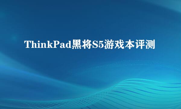 ThinkPad黑将S5游戏本评测