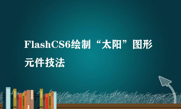 FlashCS6绘制“太阳”图形元件技法