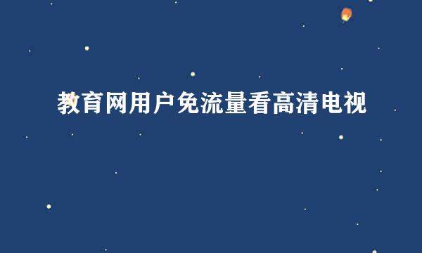 教育网用户免流量看高清电视