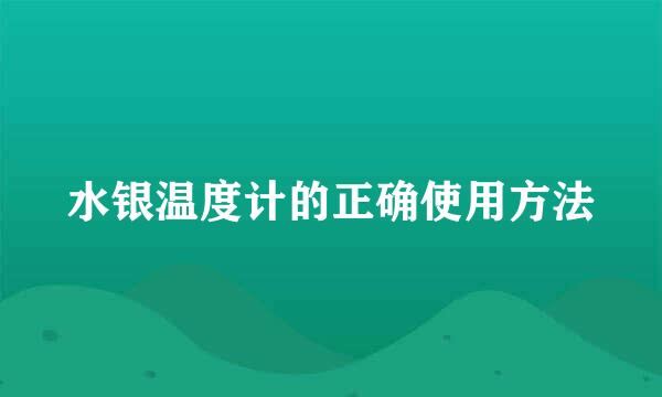 水银温度计的正确使用方法