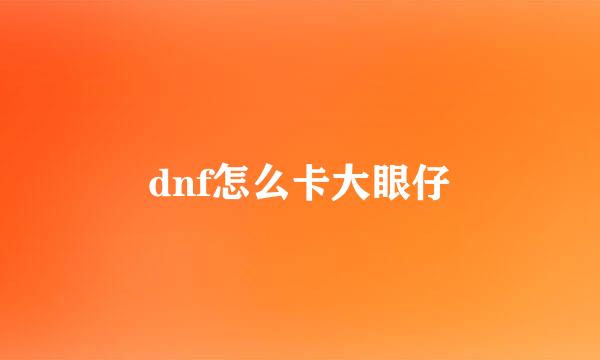 dnf怎么卡大眼仔
