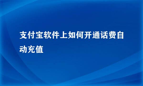 支付宝软件上如何开通话费自动充值