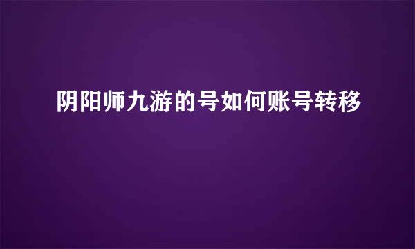 阴阳师九游的号如何账号转移
