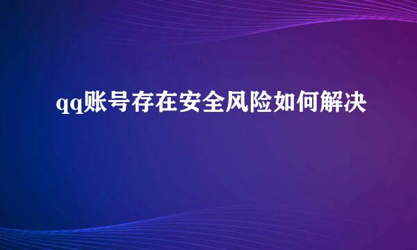 qq账号存在安全风险如何解决