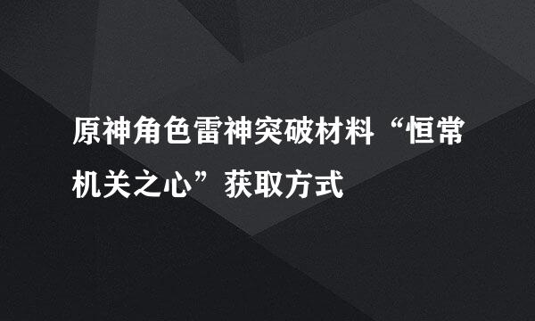 原神角色雷神突破材料“恒常机关之心”获取方式