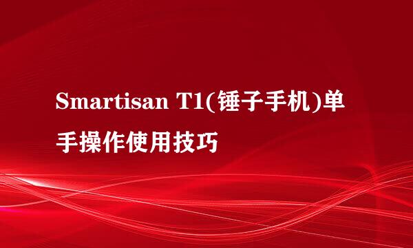 Smartisan T1(锤子手机)单手操作使用技巧