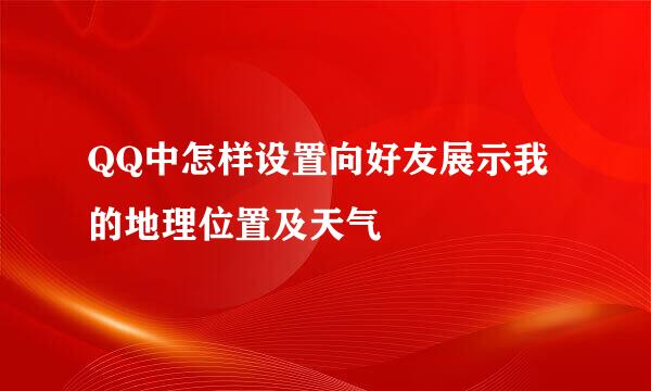 QQ中怎样设置向好友展示我的地理位置及天气