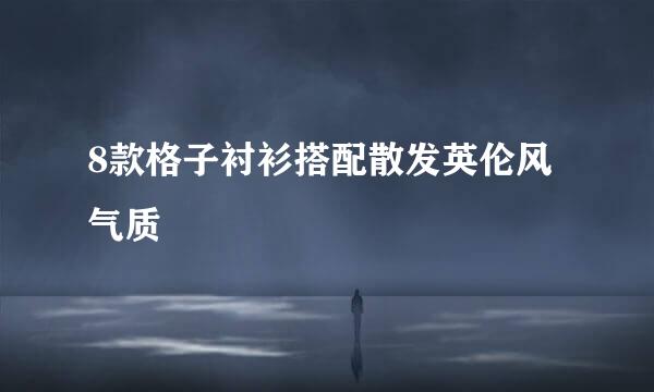 8款格子衬衫搭配散发英伦风气质