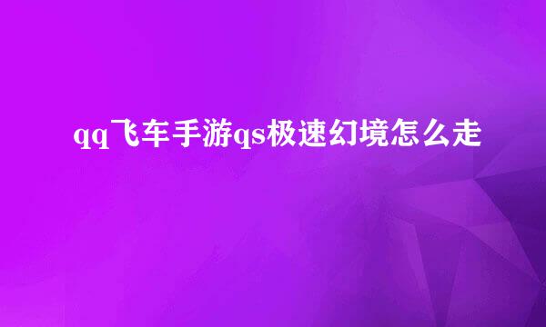 qq飞车手游qs极速幻境怎么走