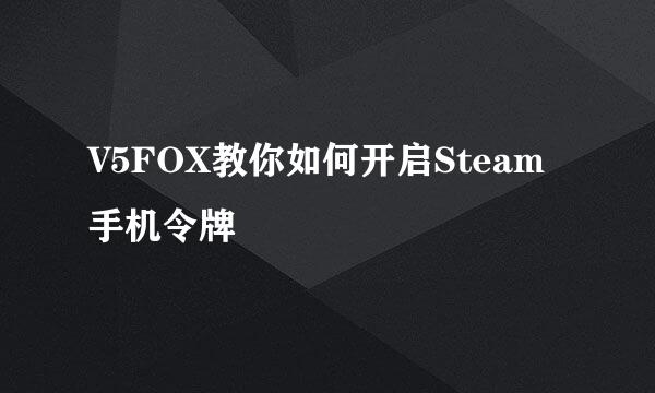 V5FOX教你如何开启Steam手机令牌