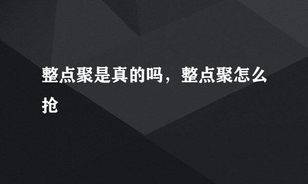 整点聚是真的吗，整点聚怎么抢