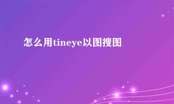 怎么用tineye以图搜图