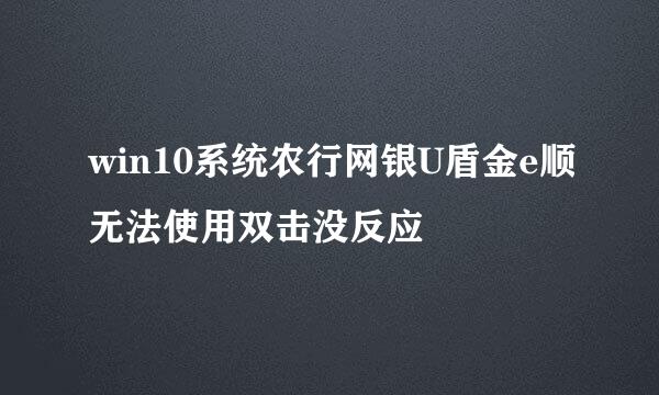 win10系统农行网银U盾金e顺无法使用双击没反应