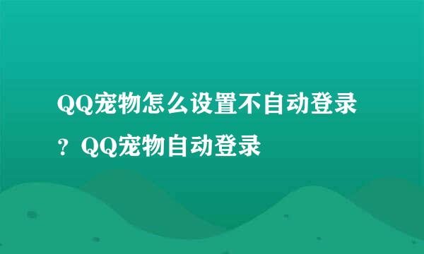QQ宠物怎么设置不自动登录？QQ宠物自动登录