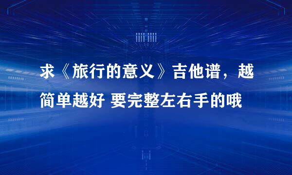 求《旅行的意义》吉他谱，越简单越好 要完整左右手的哦