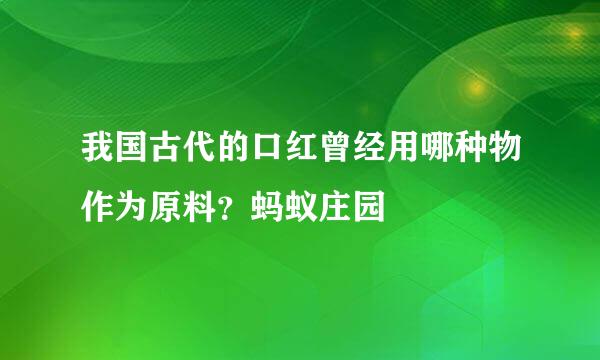我国古代的口红曾经用哪种物作为原料？蚂蚁庄园