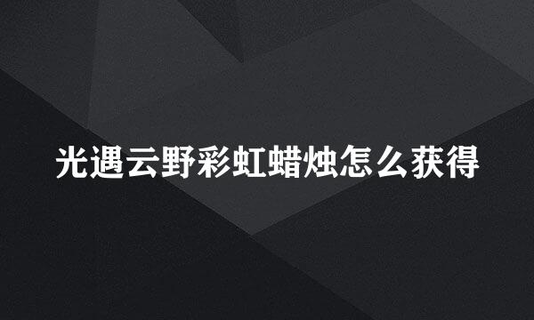 光遇云野彩虹蜡烛怎么获得