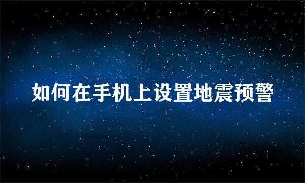 如何在手机上设置地震预警