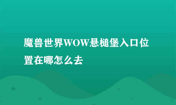 魔兽世界WOW悬槌堡入口位置在哪怎么去