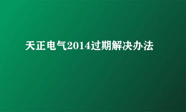 天正电气2014过期解决办法