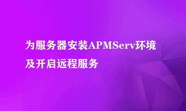 为服务器安装APMServ环境及开启远程服务
