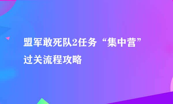 盟军敢死队2任务“集中营”过关流程攻略