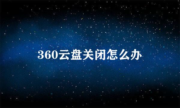 360云盘关闭怎么办