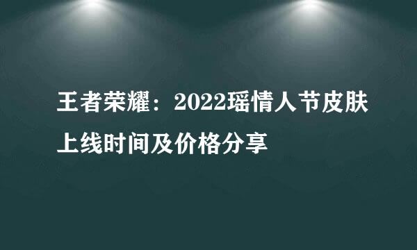 王者荣耀：2022瑶情人节皮肤上线时间及价格分享